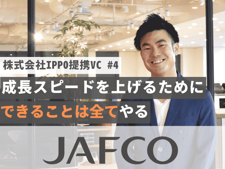 経営者と一緒に伴走していきたい｜株式会社ジャフコ【提携VC #4】