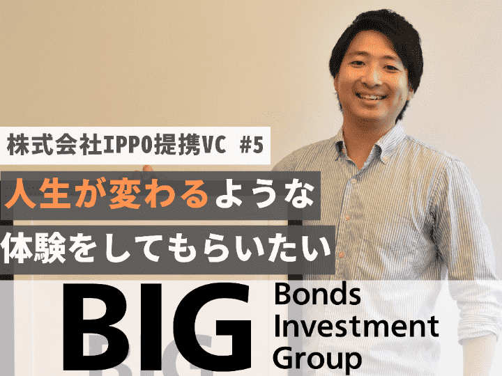 人生が変わるような経験をしてもらいたい｜Bonds Investment Group株式会社【提携VC #5】