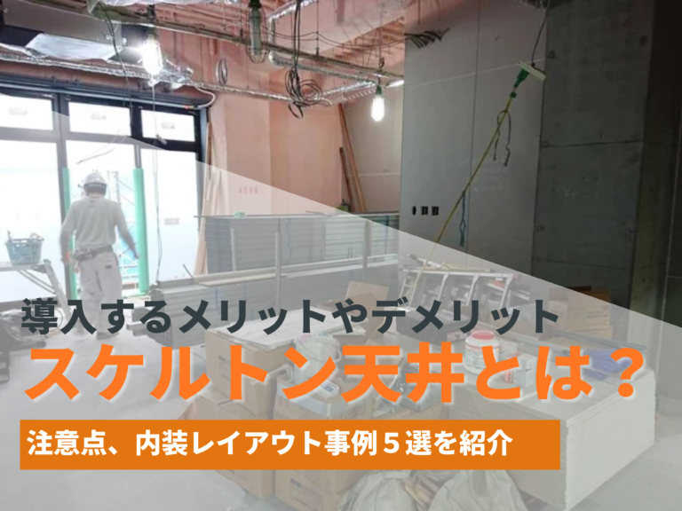 スケルトン天井とは？導入するメリットやデメリット、注意点を解説【内装レイアウト事例５選】：2024年11月更新