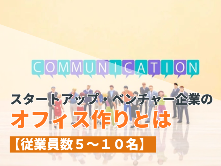 スタートアップ・ベンチャー企業のオフィス作りとは【従業員数5〜10名】