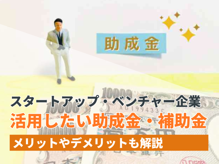 スタートアップ・ベンチャー企業が活用したい助成金・補助金、メリットやデメリットも解説【2024年最新版】