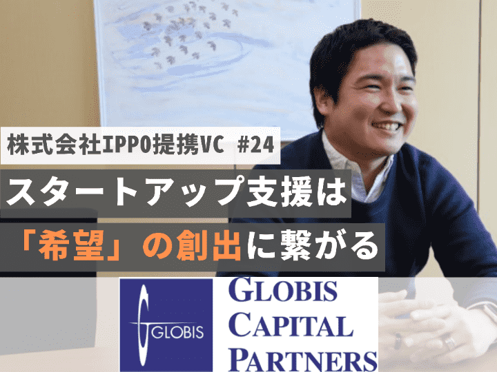 スタートアップ支援は日本の「希望」の創出に繋がる｜グロービス・キャピタル・パートナーズ株式会社【提携VC #24】