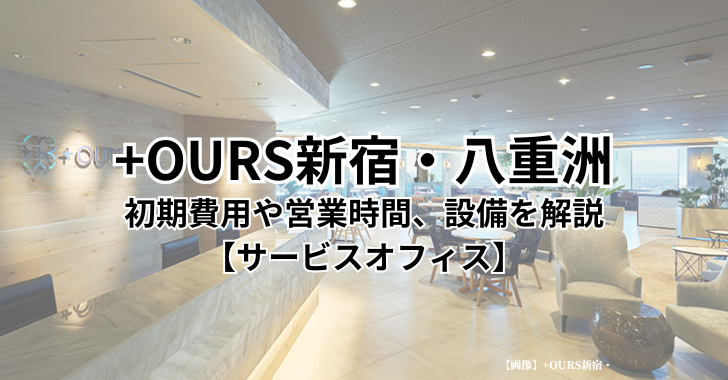 プラスアワーズ（+OURS）新宿・八重洲の初期費用や営業時間、設備を解説【サービスオフィス】