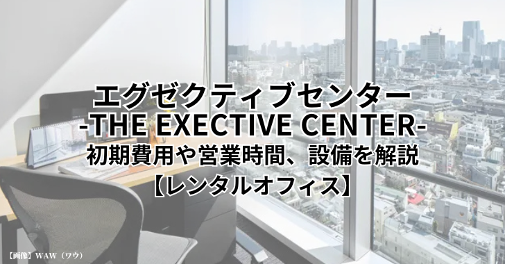 エグゼクティブセンター（THE EXECTIVE CENTER）東京都内の初期費用や営業時間、設備を解説