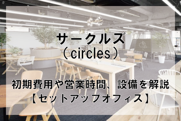 サークルズ（CIRCLES）のオフィスフロアプランや推奨人数、広さを解説【東京都内】