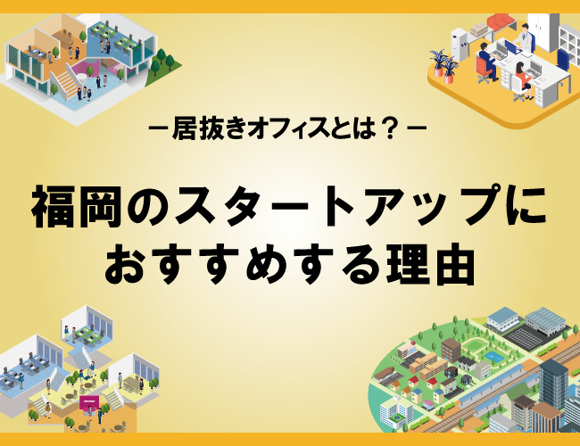 居抜きオフィスとは？福岡のスタートアップにおすすめする理由