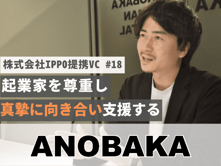 起業家を尊重し真摯に向き合い支援する｜株式会社ANOBAKA【提携VC #18】