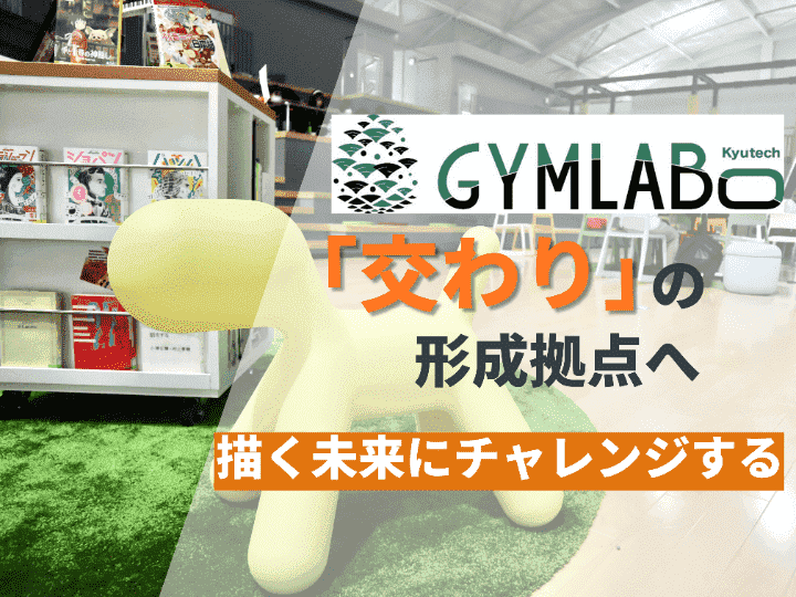 産学官の「交わり」の形成拠点へ｜【サービスオフィスインタビュー#５】GYMLABO